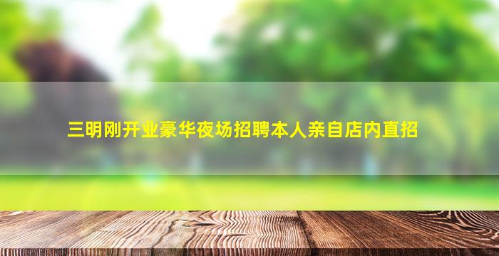 三明刚开业豪华夜场招聘本人亲自店内直招